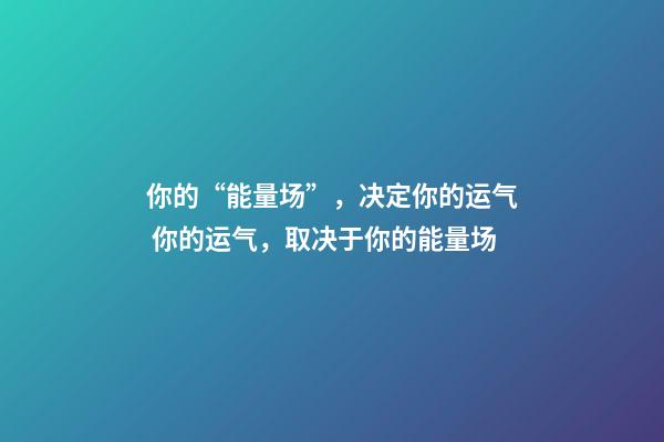 你的“能量场”，决定你的运气 你的运气，取决于你的能量场-第1张-观点-玄机派